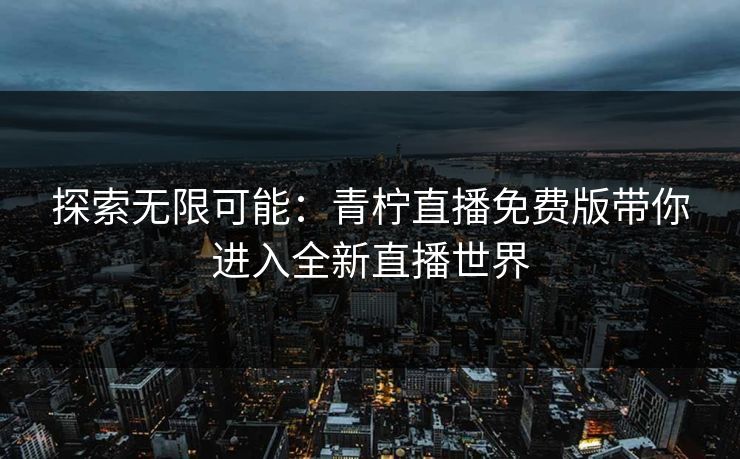 探索无限可能：青柠直播免费版带你进入全新直播世界