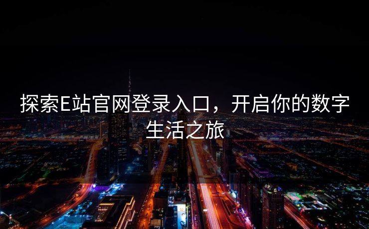 探索E站官网登录入口，开启你的数字生活之旅