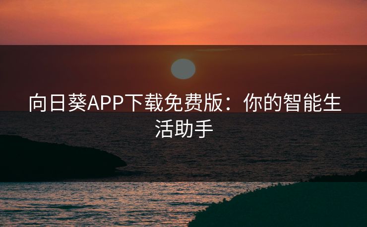 向日葵APP下载免费版：你的智能生活助手