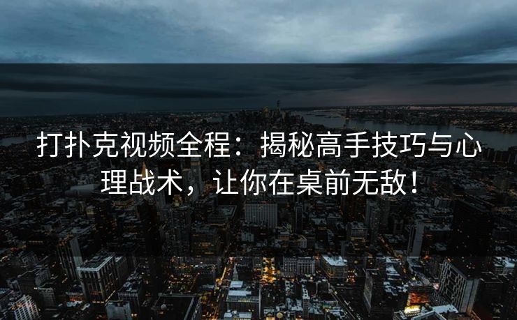 打扑克视频全程：揭秘高手技巧与心理战术，让你在桌前无敌！