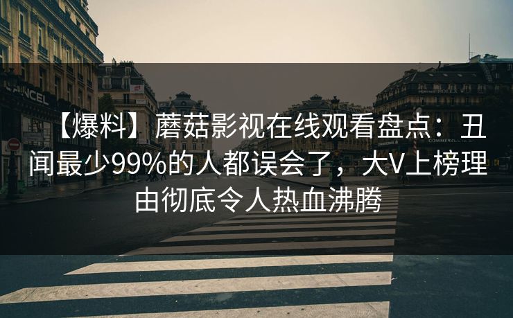 【爆料】蘑菇影视在线观看盘点：丑闻最少99%的人都误会了，大V上榜理由彻底令人热血沸腾