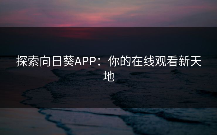 探索向日葵APP：你的在线观看新天地