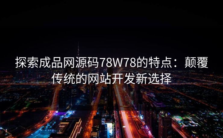 探索成品网源码78W78的特点：颠覆传统的网站开发新选择