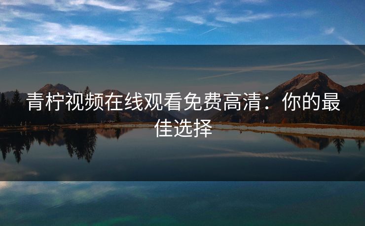 青柠视频在线观看免费高清：你的最佳选择