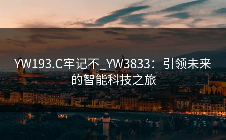 YW193.C牢记不_YW3833：引领未来的智能科技之旅