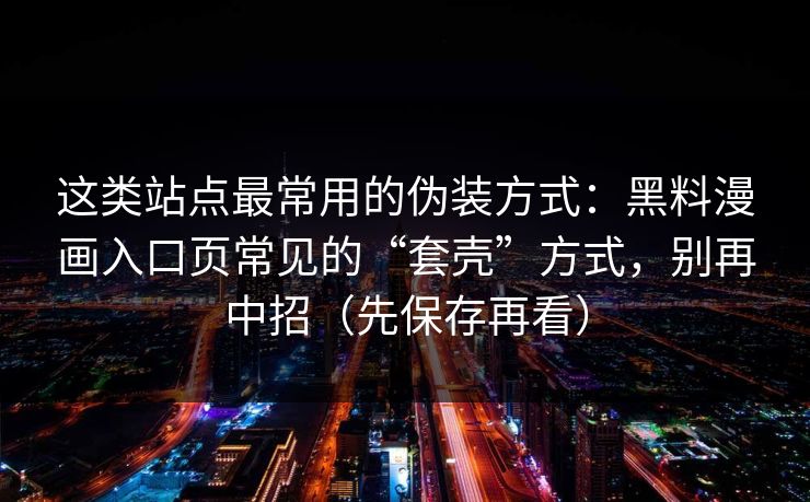 这类站点最常用的伪装方式：黑料漫画入口页常见的“套壳”方式，别再中招（先保存再看）
